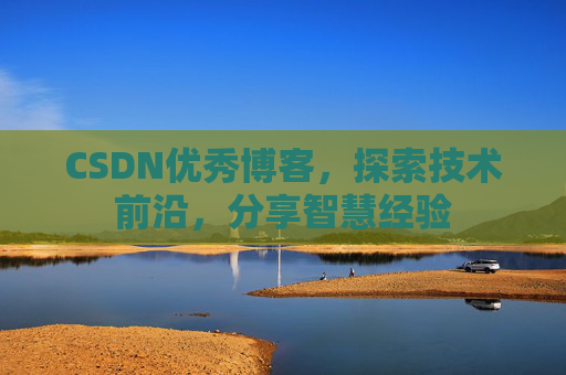 CSDN优秀博客,探索技术前沿,分享智慧经验